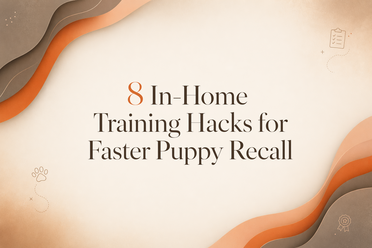 Text reading “8 In-Home Training Hacks for Faster Puppy Recall” on a beige background with orange and brown abstract waves and small icons of a checklist, paw print, and ribbon.