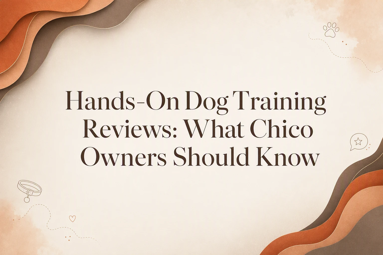 Text reading “Hands-On Dog Training Reviews: What Chico Owners Should Know” on a beige background with abstract brown and orange curved shapes.